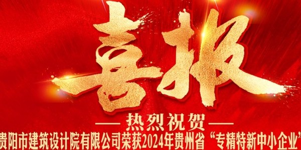 喜報(bào)｜熱烈祝賀貴陽市建筑設(shè)計(jì)院有限公司榮獲2024年貴州省“專精特新中小企業(yè)”認(rèn)證